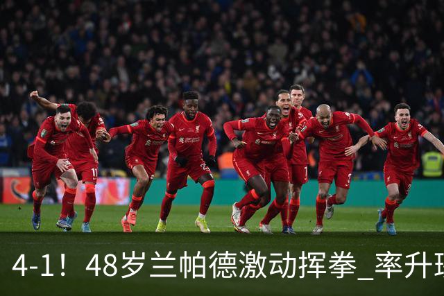 4-1！48岁兰帕德激动挥拳 率升班马从4连败到2连胜 积分追平曼联